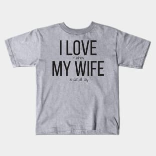I love it when my wife is out all day Kids T-Shirt